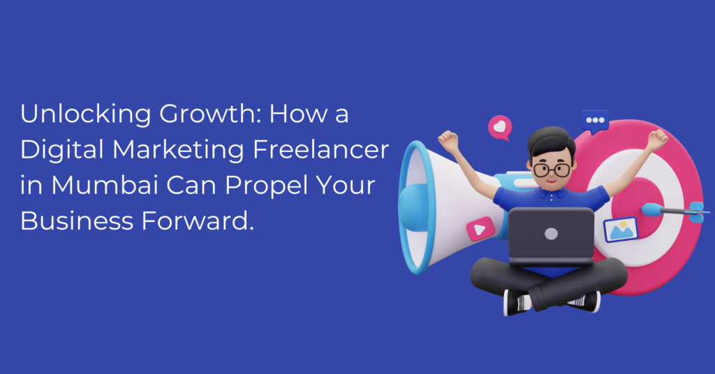 Unlocking Growth: How a Digital Marketing Freelancer in Mumbai Can Propel Your Business Forward
